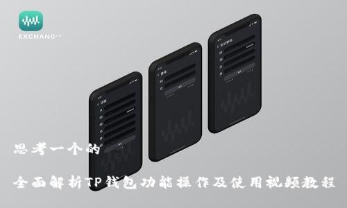 思考一个的

全面解析TP钱包功能操作及使用视频教程