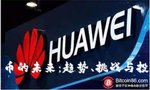 虚拟货币的未来：趋势、挑战与投资机会