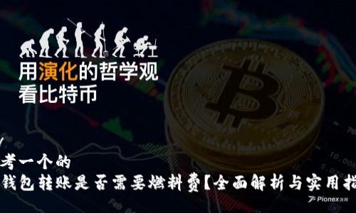 div
思考一个的
TP钱包转账是否需要燃料费？全面解析与实用指南
