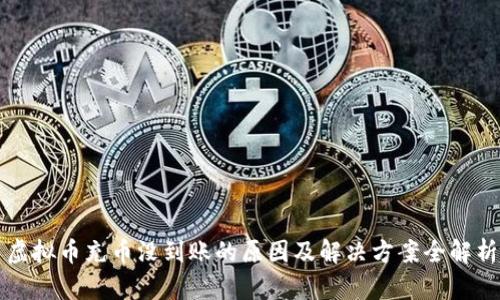 虚拟币充币没到账的原因及解决方案全解析