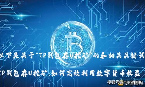 以下是关于“TP钱包存U挖矿”的和相关关键词。

TP钱包存U挖矿：如何高效利用数字货币收益