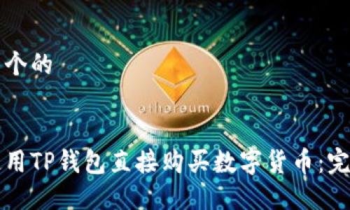 思考一个的


如何使用TP钱包直接购买数字货币：完整指南