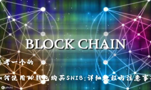 思考一个的

如何使用TP钱包购买SHIB：详细教程与注意事项