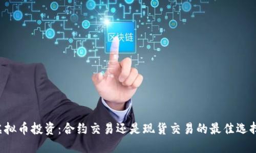 虚拟币投资：合约交易还是现货交易的最佳选择？