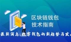 U钱包最新消息：数字钱包的新趋势与发展动态