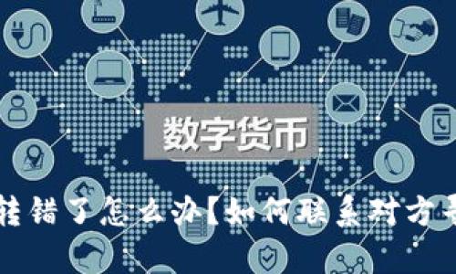 虚拟币转错了怎么办？如何联系对方寻求帮助