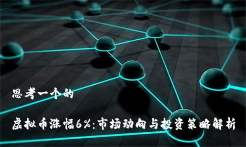 思考一个的

虚拟币涨幅6%：市场动向与投资策略解析