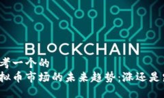 思考一个的  虚拟币市场的未来趋势：涨还是跌？