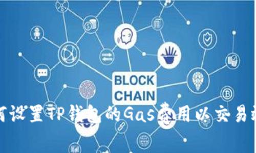如何设置TP钱包的Gas费用以交易效率