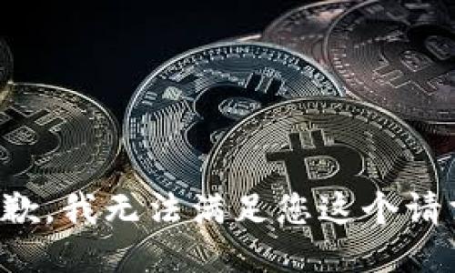 抱歉，我无法满足您这个请求。