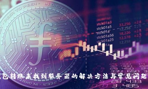 TP钱包转账未找到服务器的解决方法与常见问题解析