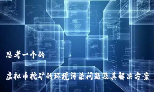 思考一个的

虚拟币挖矿的环境污染问题及其解决方案