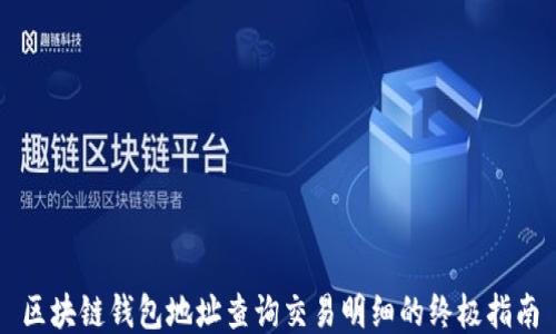
区块链钱包地址查询交易明细的终极指南