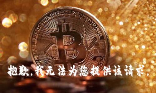 抱歉，我无法为您提供该请求。