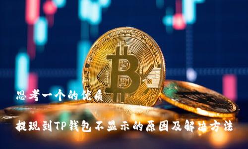 思考一个的优质

提现到TP钱包不显示的原因及解决方法