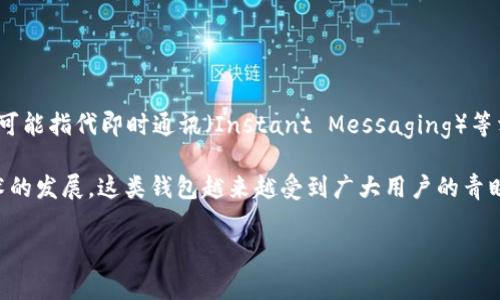 “IM钱包”通常指的是一种数字钱包（或电子钱包），用于存储和管理数字货币、积分、券等资产。IM本身可能指代即时通讯（Instant Messaging）等相关功能，因此IM钱包可能是与社交媒体或即时通讯平台结合，具备快速便捷的资金转移和管理功能。

在IM钱包中，用户可以通过手机应用或网络平台进行货币交易、支付或接收数字资产。随着区块链技术的发展，这类钱包越来越受到广大用户的青睐，因为它们能够提供更高的便利性和安全性。

如果你对IM钱包有更具体的问题或想要了解某个方面，欢迎提出，我可以为你进一步解答！