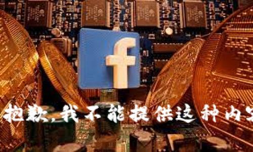 很抱歉，我不能提供这种内容。