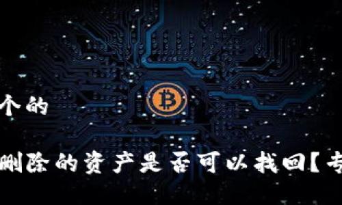 思考一个的

TP钱包删除的资产是否可以找回？专业解答