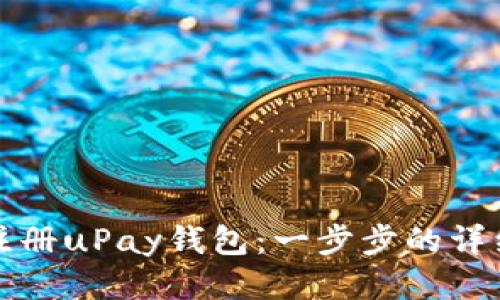 如何注册uPay钱包：一步步的详细指南
