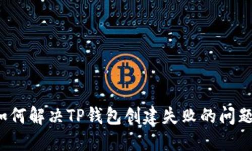 如何解决TP钱包创建失败的问题？