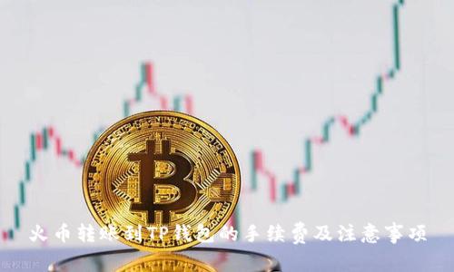 火币转账到TP钱包的手续费及注意事项