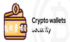 以下是您请求的内容：  虚拟币冷钱包收费吗？全