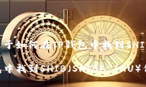 下面是一个关于如何在TP钱包中找到SHIB的详细指南。

如何在TP钱包中找到SHIB（SHIBA INU）代币
