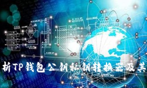 : 全面解析TP钱包公钥私钥转换器及其使用方法