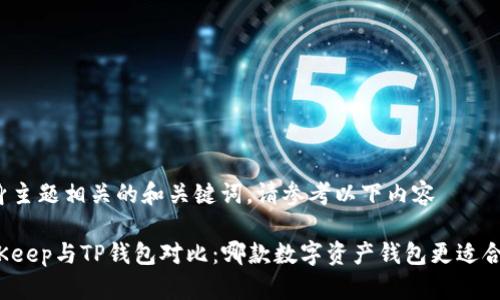 自身主题相关的和关键词，请参考以下内容

BitKeep与TP钱包对比：哪款数字资产钱包更适合你？
