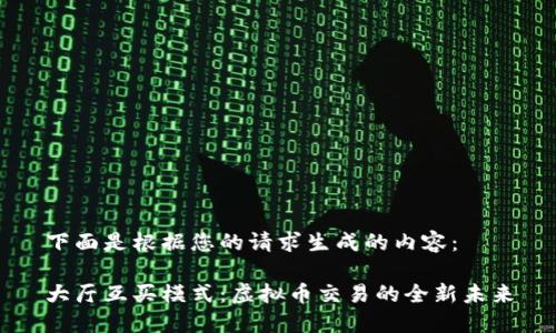 下面是根据您的请求生成的内容：

大厅互买模式：虚拟币交易的全新未来