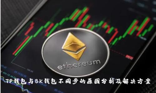 TP钱包与BK钱包不同步的原因分析及解决方案