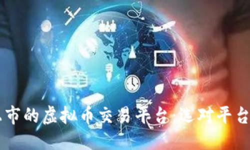 思考一个的

2023年最新上市的虚拟币交易平台：选对平台，玩转数字货币