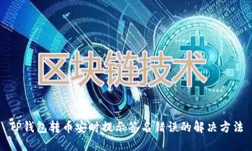 TP钱包转币安时提示签名错误的解决方法