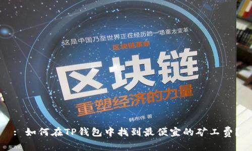 : 如何在TP钱包中找到最便宜的矿工费？