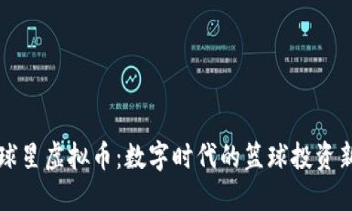 NBA球星虚拟币：数字时代的篮球投资新风口
