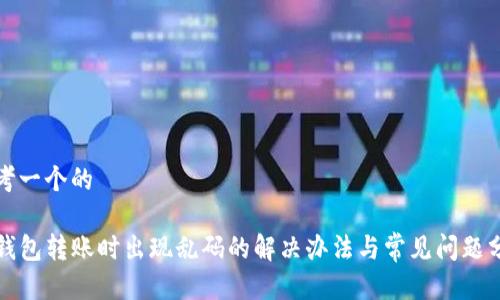 思考一个的

TP钱包转账时出现乱码的解决办法与常见问题分析