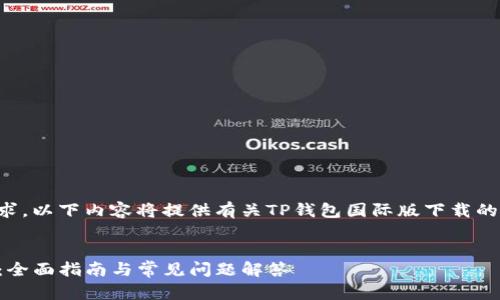 未能满足请求的字数要求，以下内容将提供有关TP钱包国际版下载的概述和相关问题的解析。


如何下载TP钱包国际版：全面指南与常见问题解答