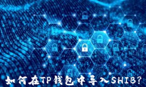 
如何在TP钱包中导入SHIB?