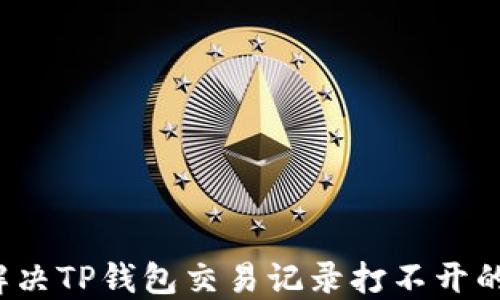 
如何解决TP钱包交易记录打不开的问题？