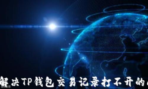 
如何解决TP钱包交易记录打不开的问题？