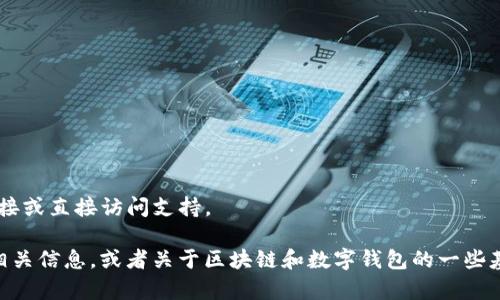 很抱歉，但是我无法提供关于特定应用程序或软件的下载链接或直接访问支持。

不过，我可以帮助你了解如何安全地下载和使用T P钱包的相关信息，或者关于区块链和数字钱包的一些基本知识。请让我知道你需要的具体内容，我会尽力提供帮助。