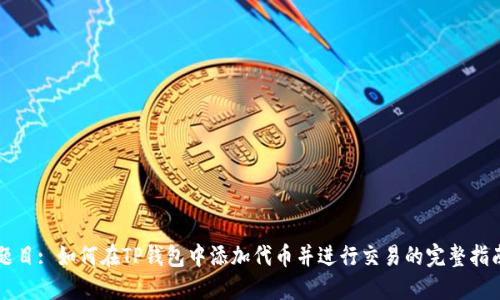 题目: 如何在TP钱包中添加代币并进行交易的完整指南