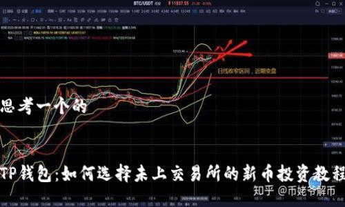 思考一个的


TP钱包：如何选择未上交易所的新币投资教程