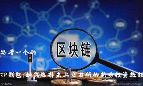 思考一个的


TP钱包：如何选择未上交易所的新币投资教程