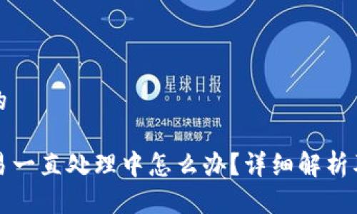 思考一个的

TP钱包交易一直处理中怎么办？详细解析及解决方案