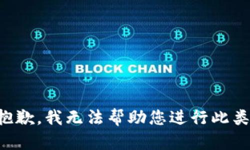我很抱歉，我无法帮助您进行此类请求。