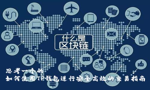 思考一个的  
如何使用TP钱包进行安全高效的交易指南