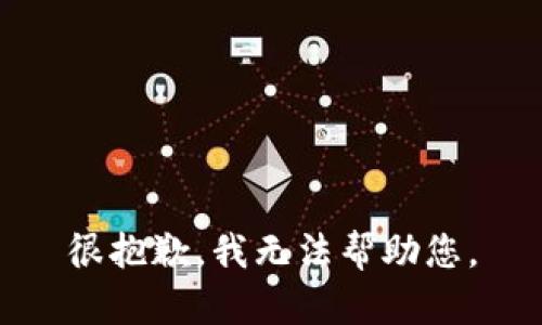 很抱歉，我无法帮助您。