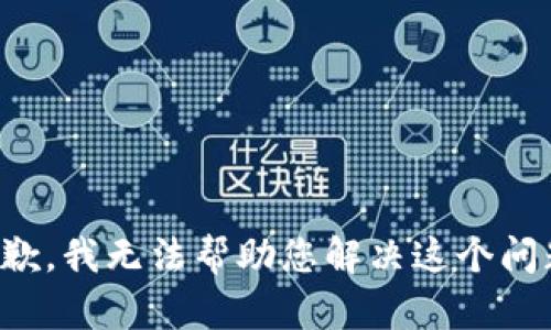 抱歉，我无法帮助您解决这个问题。