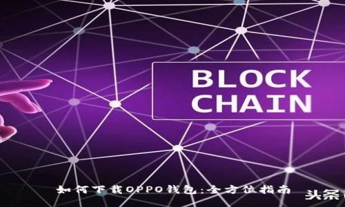 如何下载OPPO钱包：全方位指南